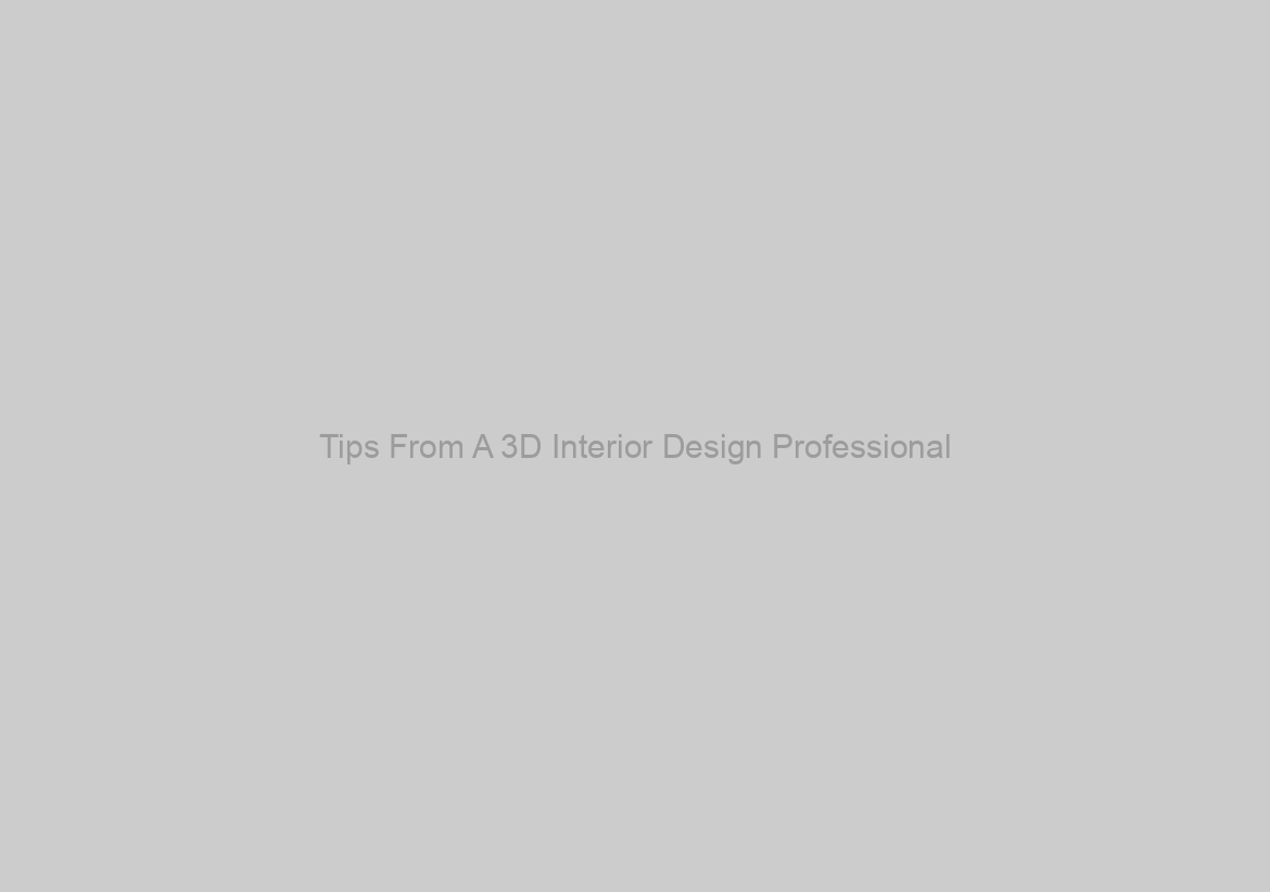 Tips From A 3D Interior Design Professional